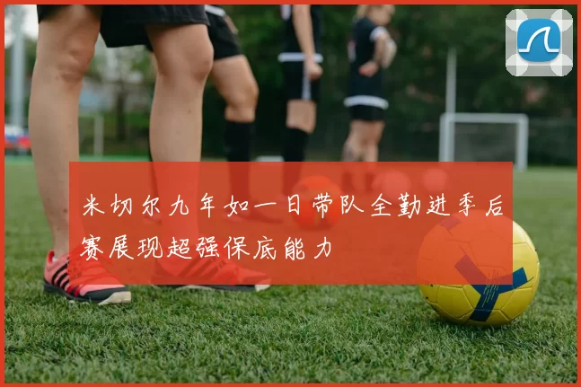 米切尔九年如一日带队全勤进季后赛展现超强保底能力